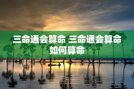 三命通会算命 三命通会算命如何算命