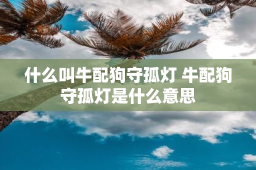 什么叫牛配狗守孤灯 牛配狗守孤灯是什么意思
