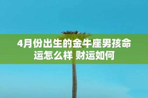 4月份出生的金牛座男孩命运怎么样 财运如何