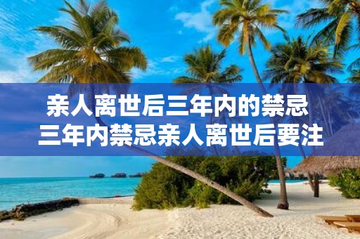 亲人离世后三年内的禁忌 三年内禁忌亲人离世后要注意什么