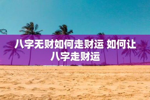 八字无财如何走财运 如何让八字走财运