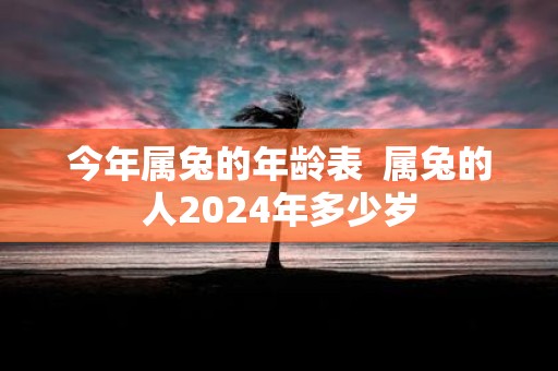 今年属兔的年龄表 属兔的人2025年多少岁