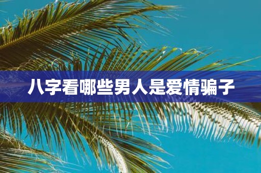 八字看哪些男人是爱情骗子