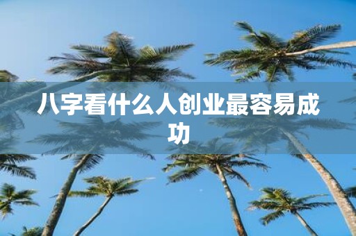 八字看什么人创业最容易成功