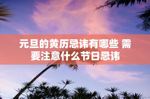 元旦的黄历忌讳有哪些 需要注意什么节日忌讳