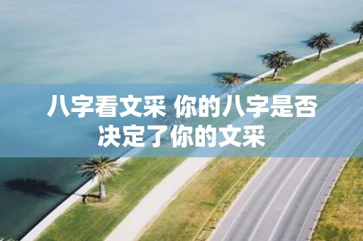 八字看文采 你的八字是否决定了你的文采