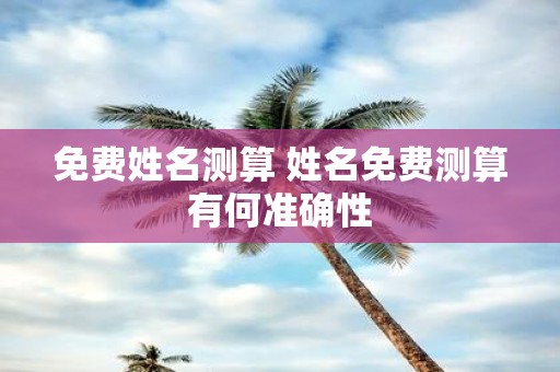 免费姓名测算 姓名免费测算有何准确性
