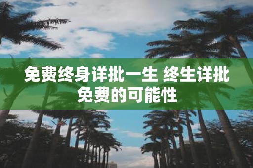 免费终身详批一生 终生详批免费的可能性