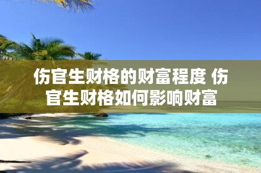 伤官生财格的财富程度 伤官生财格如何影响财富