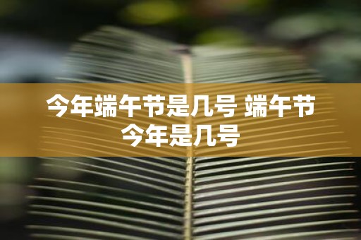 今年端午节是几号 端午节今年是几号