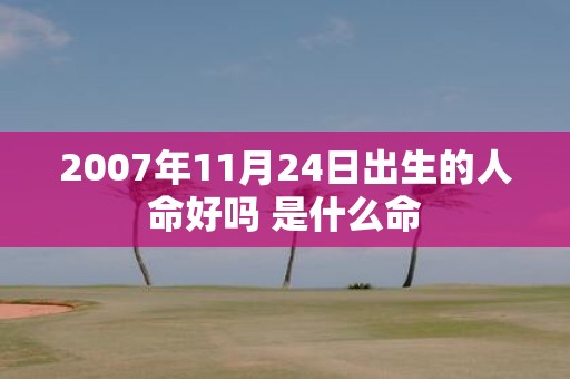 2007年11月24日出生的人命好吗 是什么命