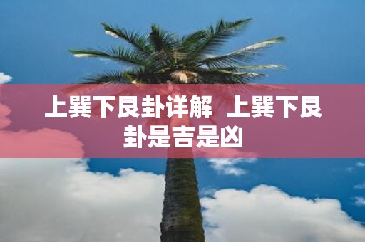 上巽下艮卦详解 上巽下艮卦是吉是凶