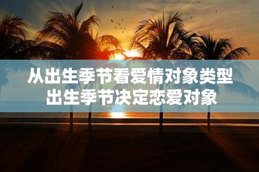 从出生季节看爱情对象类型 出生季节决定恋爱对象