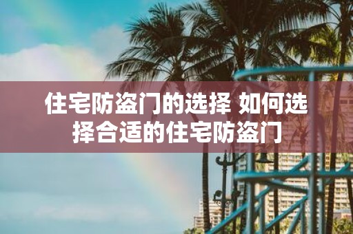 住宅防盗门的选择 如何选择合适的住宅防盗门