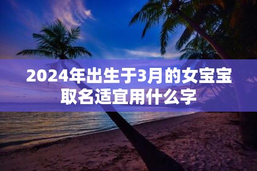 2025年出生于3月的女宝宝取名适宜用什么字