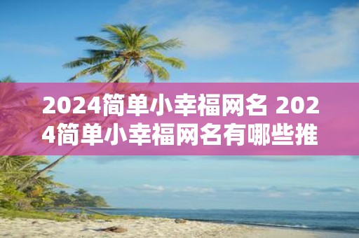 2025简单小幸福网名 2025简单小幸福网名有哪些推荐