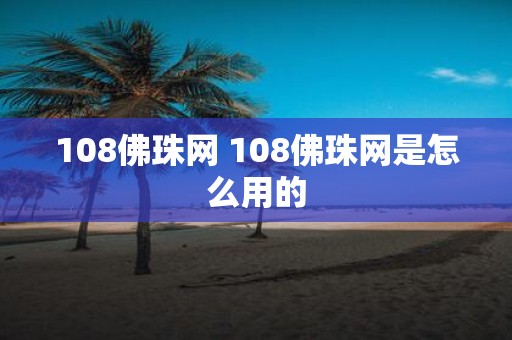 108佛珠网 108佛珠网是怎么用的