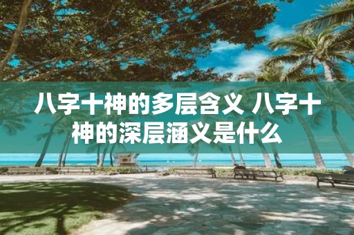 八字十神的多层含义 八字十神的深层涵义是什么
