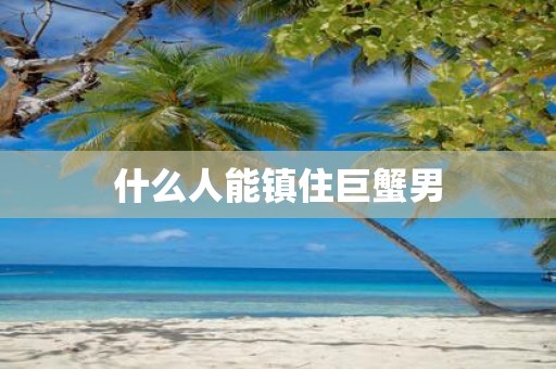 什么人能镇住巨蟹男