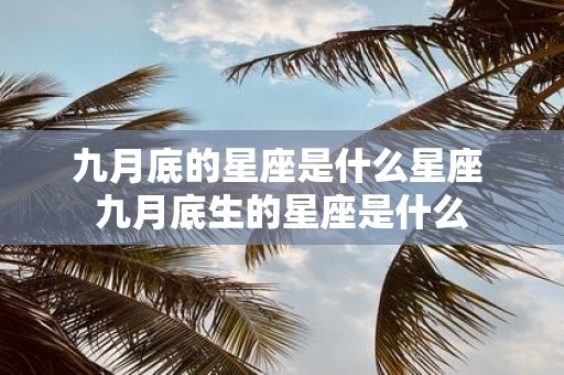 九月底的星座是什么星座 九月底生的星座是什么