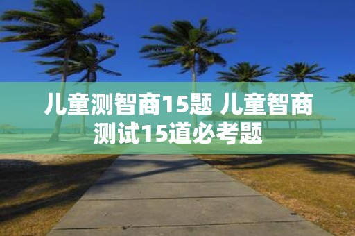儿童测智商15题 儿童智商测试15道必考题