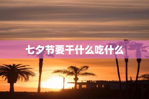 七夕节要干什么吃什么