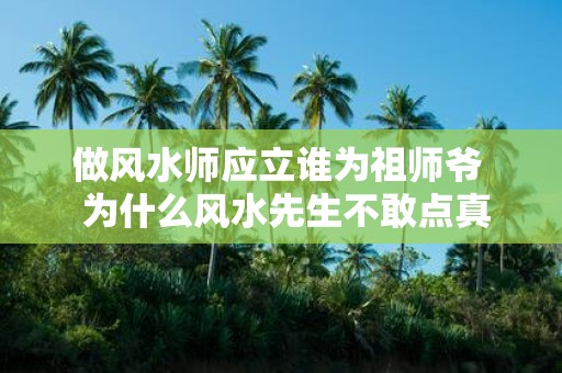 做风水师应立谁为祖师爷 为什么风水先生不敢点真龙真