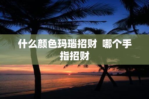 什么颜色玛瑙招财 哪个手指招财