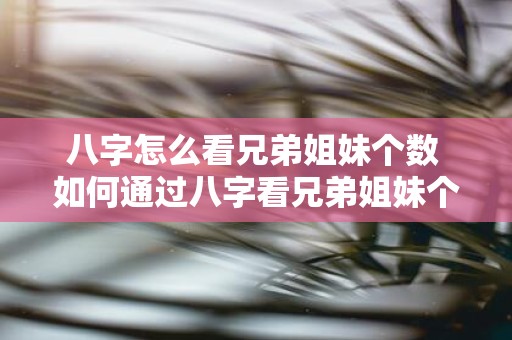 八字怎么看兄弟姐妹个数 如何通过八字看兄弟姐妹个数