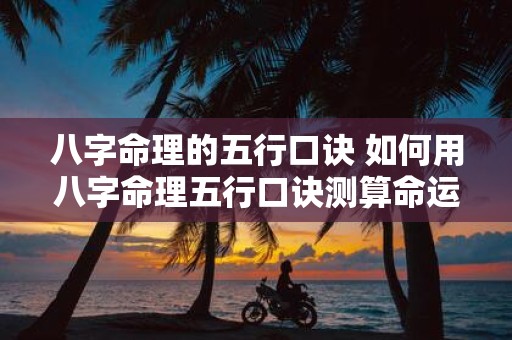 八字命理的五行口诀 如何用八字命理五行口诀测算命运