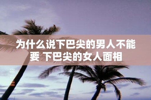 为什么说下巴尖的男人不能要 下巴尖的女人面相