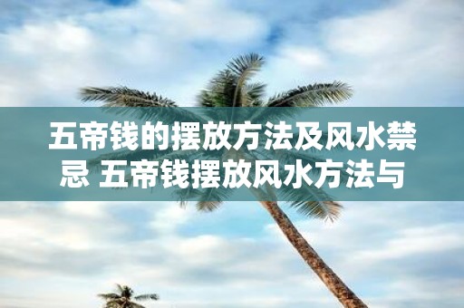 五帝钱的摆放方法及风水禁忌 五帝钱摆放风水方法与禁忌