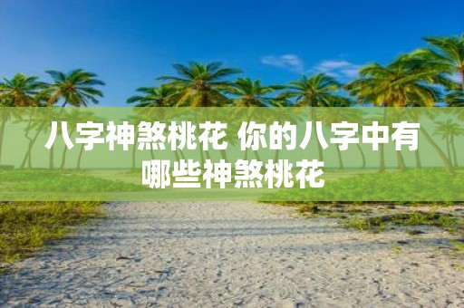 八字神煞桃花 你的八字中有哪些神煞桃花