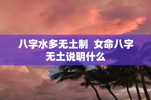 八字水多无土制 女命八字无土说明什么