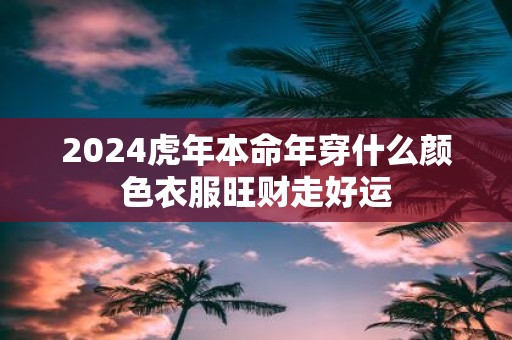 2025虎年本命年穿什么颜色衣服旺财走好运
