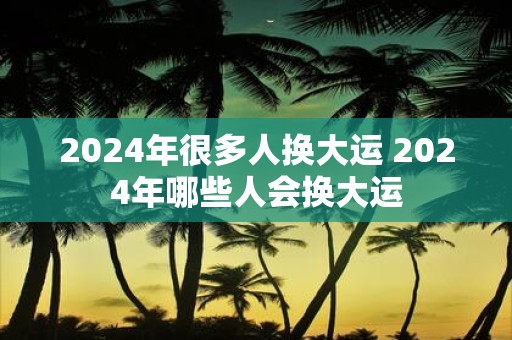 2025年很多人换大运 2025年哪些人会换大运
