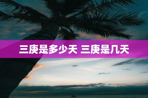三庚是多少天 三庚是几天