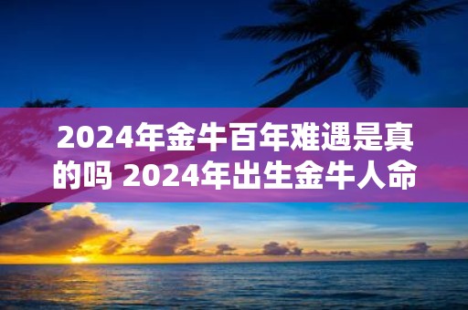 2025年金牛百年难遇是真的吗 2025年出生金牛人命运