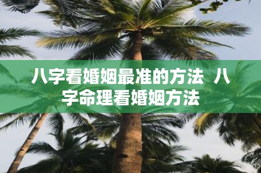 八字看婚姻最准的方法 八字命理看婚姻方法