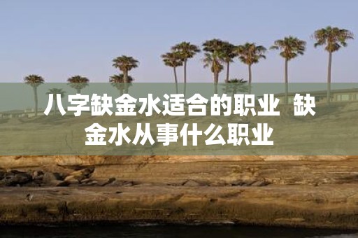 八字缺金水适合的职业 缺金水从事什么职业