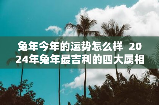 蛇年今年的运势怎么样 2025年蛇年最吉利的四大属相