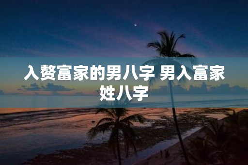 入赘富家的男八字 男入富家姓八字