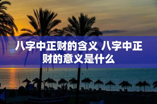 八字中正财的含义 八字中正财的意义是什么
