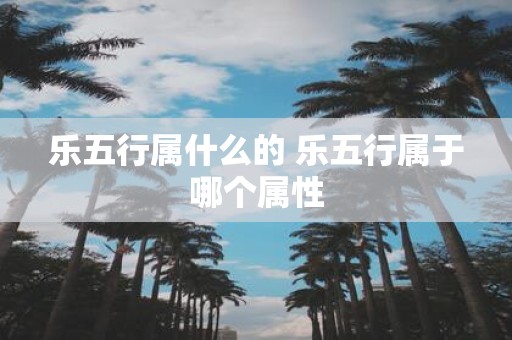 乐五行属什么的 乐五行属于哪个属性