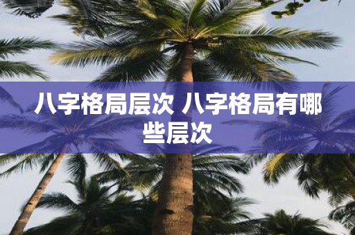 八字格局层次 八字格局有哪些层次