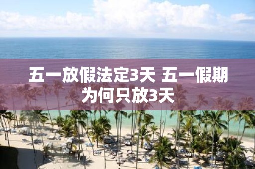 五一放假法定3天 五一假期为何只放3天