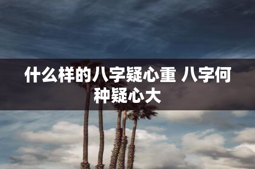 什么样的八字疑心重 八字何种疑心大