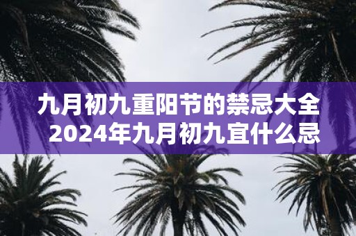 九月初九重阳节的禁忌大全 2025年九月初九宜什么忌什么