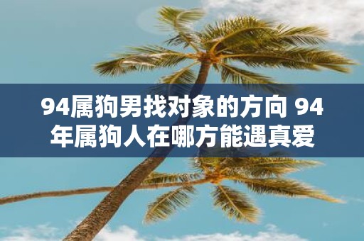 94属狗男找对象的方向 94年属狗人在哪方能遇真爱