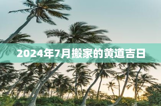 2025年7月搬家的黄道吉日